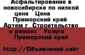 Асфальтирование в новосибирске по низкой цене › Цена ­ 260 - Приморский край, Артем г. Строительство и ремонт » Услуги   . Приморский край